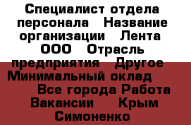 Специалист отдела персонала › Название организации ­ Лента, ООО › Отрасль предприятия ­ Другое › Минимальный оклад ­ 20 900 - Все города Работа » Вакансии   . Крым,Симоненко